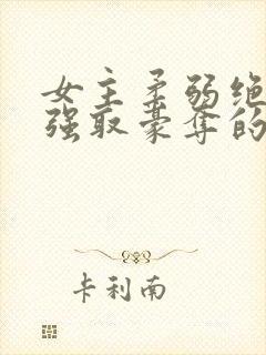 女主柔弱绝色被强取豪夺的总裁文