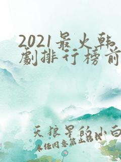 2021最火韩剧排行榜前十名