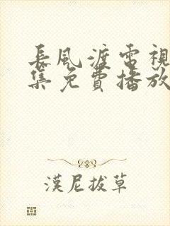 长风渡电视剧全集免费播放不卡顿