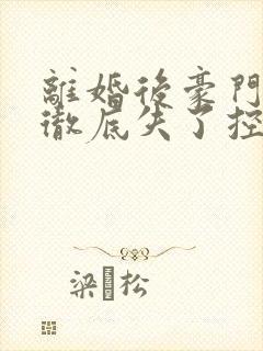 离婚后豪门前夫彻底失了控大结局怎么样