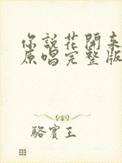 你说花开来接我原唱完整版