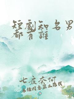 短剧知名男演员都有谁