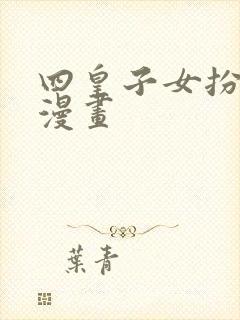 四皇子女扮男装漫画