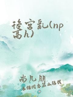 后宫乱(np 高h)