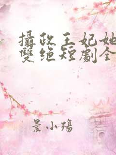 摄政王妃她医毒双绝短剧全集观看