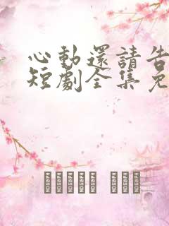 心动还请告诉我短剧全集免费观看