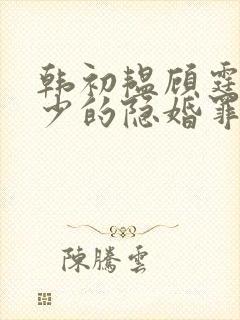 韩初韫顾霆琛顾少的隐婚罪妻短剧