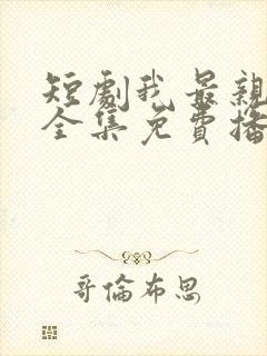 短剧我最亲爱的全集免费播放