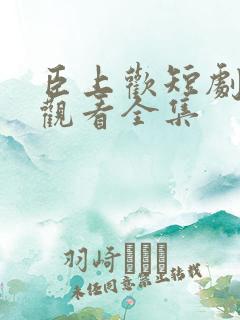 臣上欢短剧免费观看全集