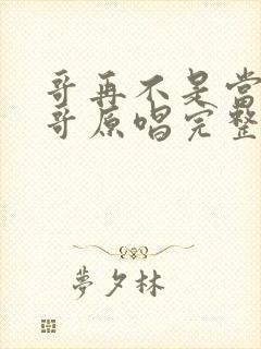 哥再不是当年的哥原唱完整版