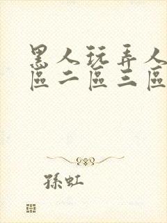 黑人玩弄人妻一区二区三区a