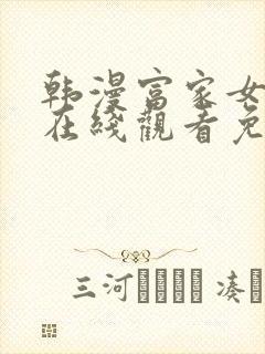 韩漫富家女姐姐在线观看免费全集