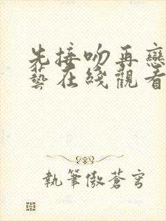 先接吻再恋爱综艺在线观看完整版免费