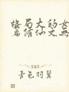 格局大的女主长篇修仙文无cp