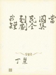 我到民国当少帅短剧全集