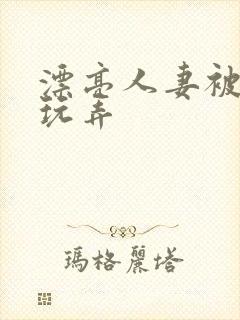 漂亮人妻被黑人玩弄