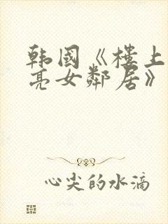 韩国《楼上的漂亮女邻居》在线观看