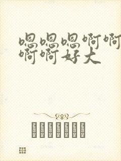 嗯嗯嗯啊啊啊啊啊啊好大