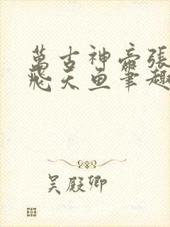 万古神帝张若尘飞天鱼笔趣阁