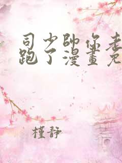 司少帅你老婆又跑了漫画免费阅读