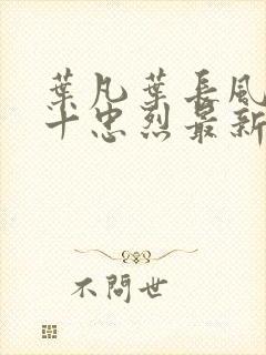 叶凡叶长风一门十忠烈最新章节