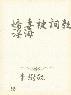娇妻被调教堕落淫海