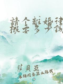 请个离婚律师大概要多少钱