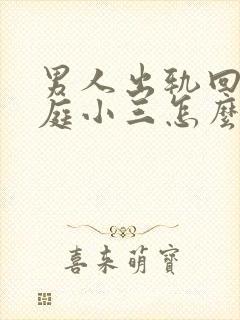 男人出轨回归家庭小三怎么挽回男人