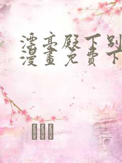 漂亮殿下别杀我漫画免费下拉式漫画