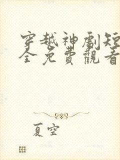 穿越神剧短剧大全免费观看