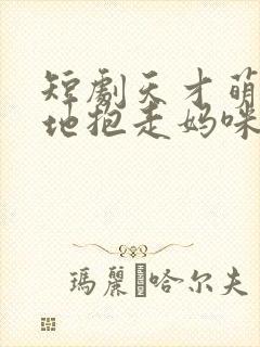 短剧天才萌宝爹地抱走妈咪在哪里看