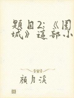 题目2: 《围城》这部小说的作者是谁?