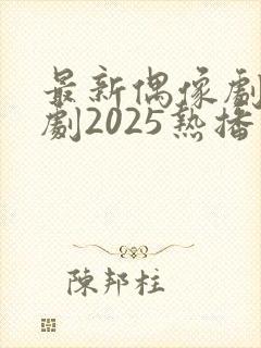 最新偶像剧电视剧2025热播最火剧