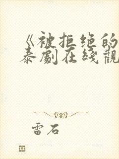 《被拒绝的爱》泰剧在线观看