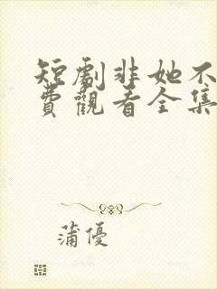 短剧非她不可免费观看全集