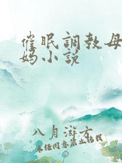 催眠调教母狗妈妈小说