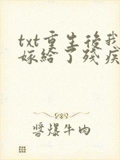 txt重生后我嫁给了残疾大佬
