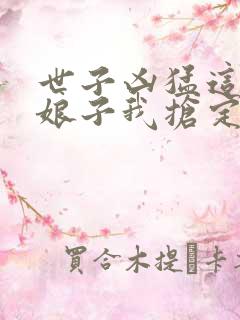 世子凶猛这个小娘子我抢定了全集免费观看