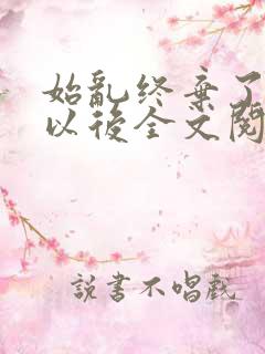 始乱终弃了太子以后全文阅读