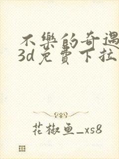 不乐的奇遇漫画3d免费下拉式