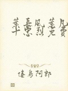 叶长风叶凡一门十忠烈免费