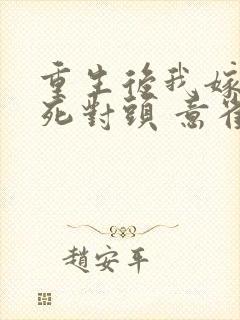 重生后我嫁给了死对头 意雀