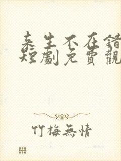 来生不在错过你短剧免费观看