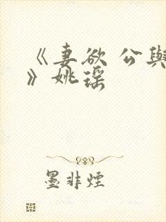 《妻欲 公与媳》姚瑶