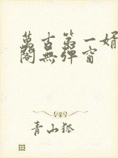 万古第一婿笔趣阁无弹窗