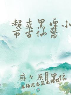 超爽黑啤小说都市古仙医