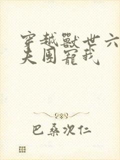 穿越兽世六个兽夫团宠我