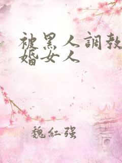 被黑人调教的已婚女人