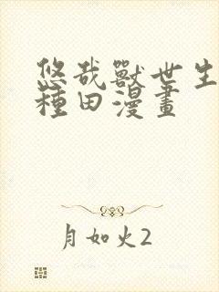 悠哉兽世生生种种田漫画