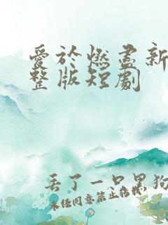 爱于燃尽新生完整版短剧